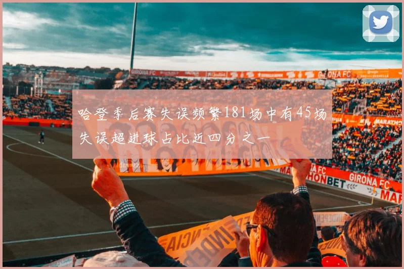 哈登季后赛失误频繁181场中有45场失误超进球占比近四分之一