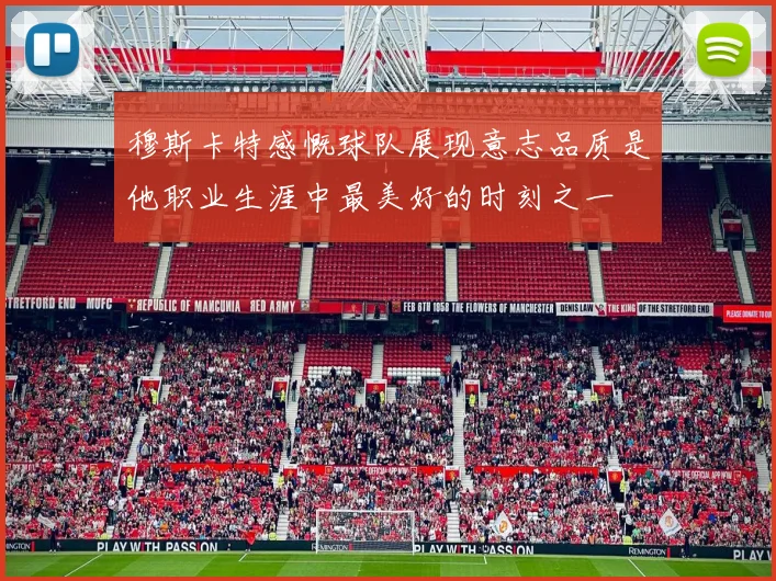 穆斯卡特感慨球队展现意志品质是他职业生涯中最美好的时刻之一