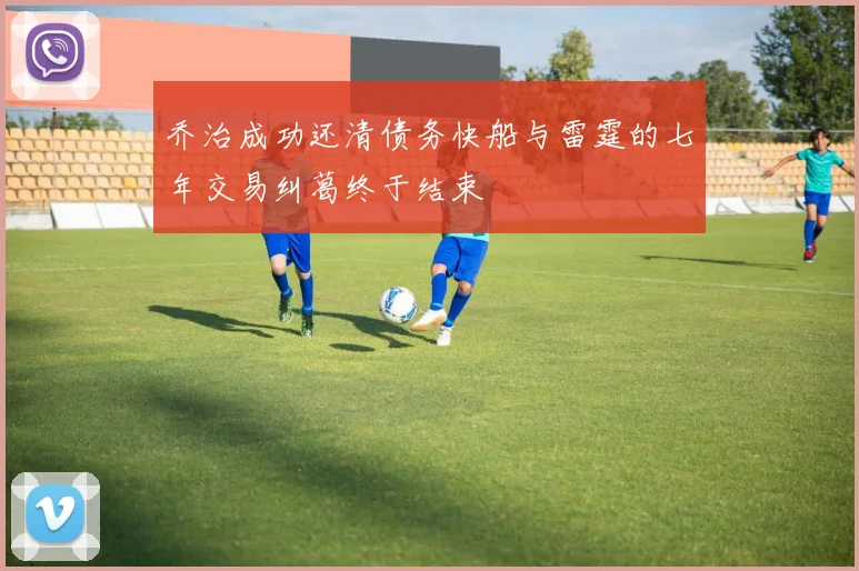 乔治成功还清债务快船与雷霆的七年交易纠葛终于结束