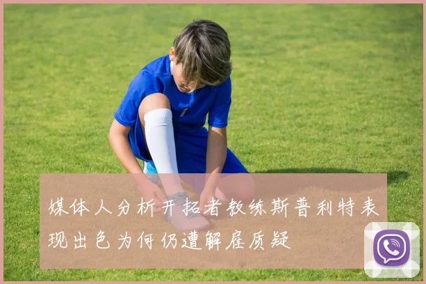 媒体人分析开拓者教练斯普利特表现出色为何仍遭解雇质疑