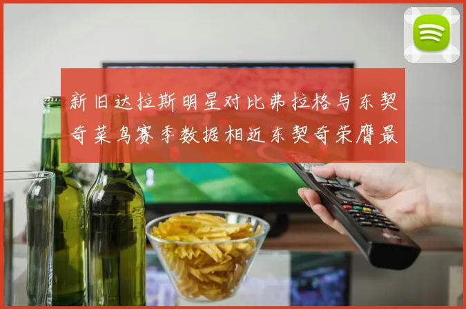 新旧达拉斯明星对比弗拉格与东契奇菜鸟赛季数据相近东契奇荣膺最佳新秀