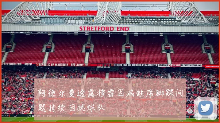 阿德尔曼透露穆雷因病缺席脚踝问题持续困扰球队