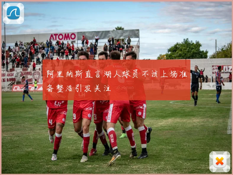 阿里纳斯直言湖人球员不该上场准备整活引发关注