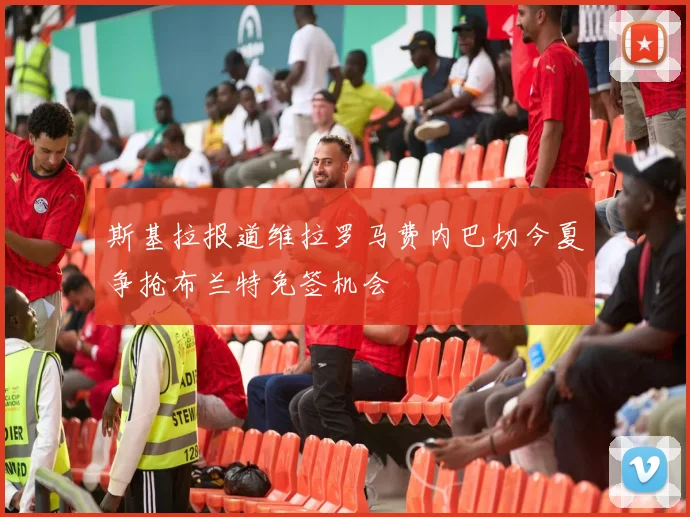 斯基拉报道维拉罗马费内巴切今夏争抢布兰特免签机会