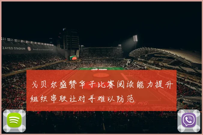 戈贝尔盛赞华子比赛阅读能力提升组织串联让对手难以防范