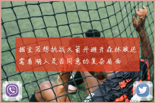 掘金若想挑战火箭并避开森林狼还需看湖人是否同意的复杂局面