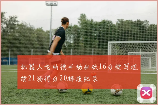 机器人伦纳德半场狂砍16分续写连续21场得分20辉煌纪录