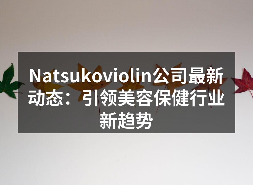 Natsukoviolin公司最新动态：