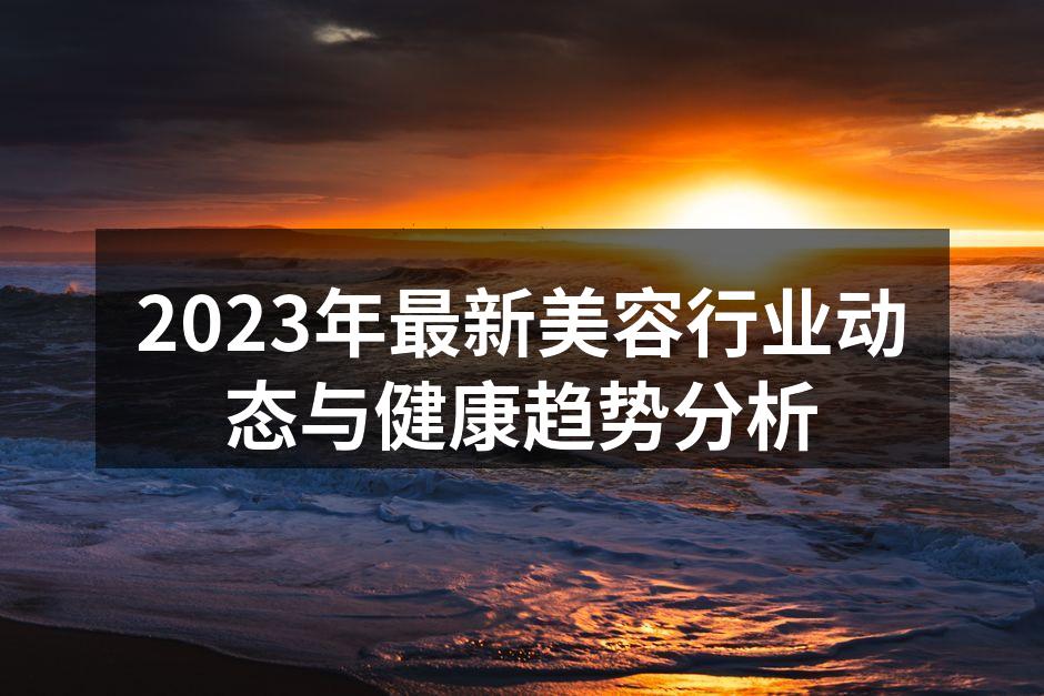 2023年最新美容行业动态与健康趋势分析
