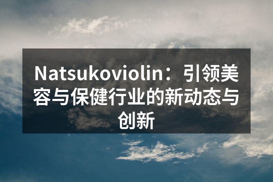Natsukoviolin：引领美容与保