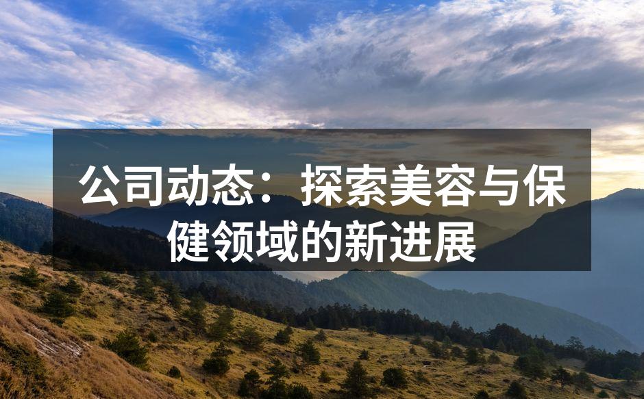 公司动态：探索美容与保健领域的新进展