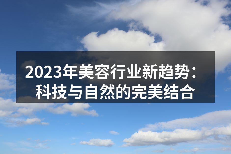 2023年美容行业新趋势：科技与自然的完