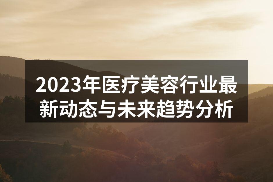 2023年医疗美容行业最新动态与未来趋势