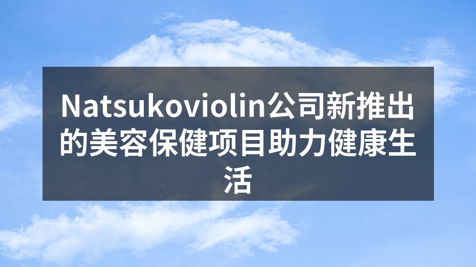 Natsukoviolin公司新推出的美